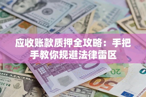 武汉应收账款质押全攻略：手把手教你规避法律雷区