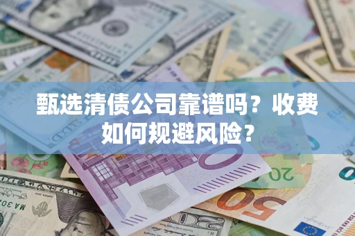 武汉甄选清债公司靠谱吗？收费如何规避风险？