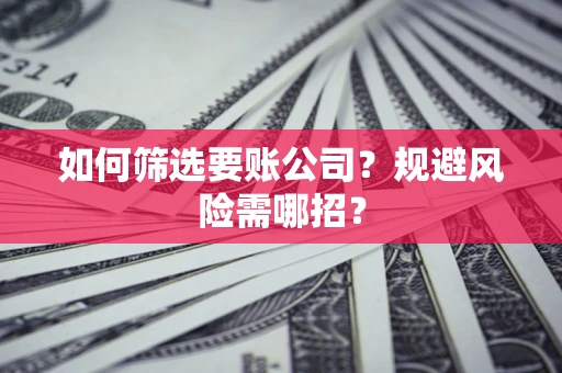 武汉如何筛选要账公司？规避风险需哪招？