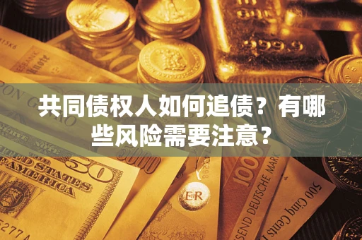 武汉共同债权人如何追债？有哪些风险需要注意？