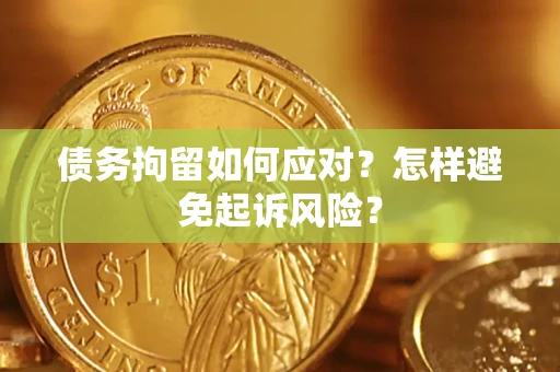武汉债务拘留如何应对？怎样避免起诉风险？