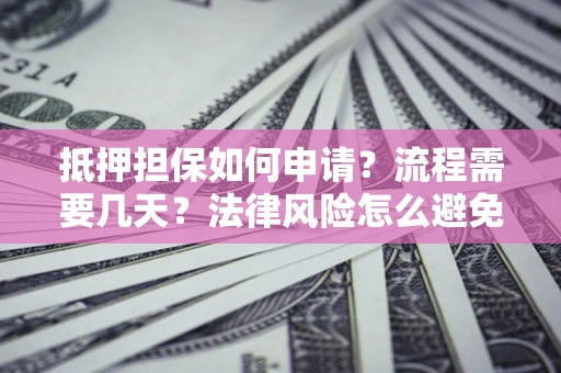 武汉抵押担保如何申请？流程需要几天？法律风险怎么避免？避坑指南