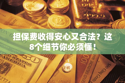 武汉担保费收得安心又合法？这8个细节你必须懂！