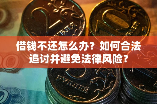 武汉借钱不还怎么办？如何合法追讨并避免法律风险？
