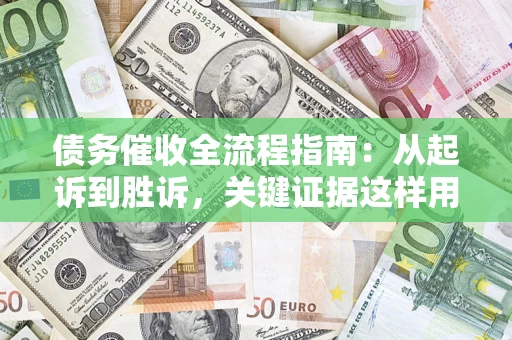 武汉债务催收全流程指南：从起诉到胜诉，关键证据这样用