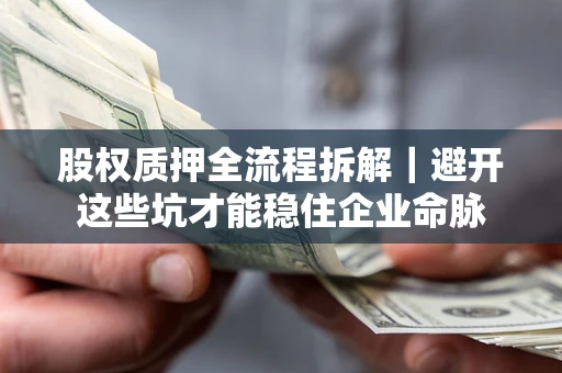 武汉股权质押全流程拆解｜避开这些坑才能稳住企业命脉
