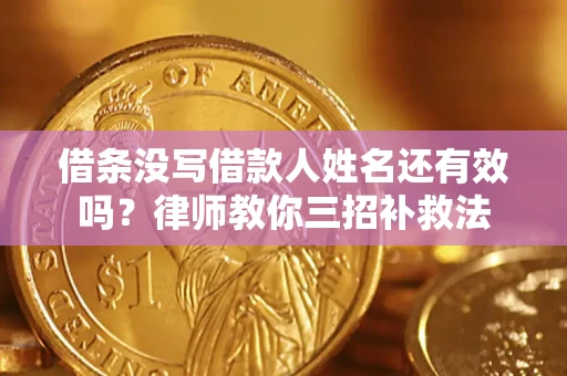 武汉借条没写借款人姓名还有效吗？律师教你三招补救法