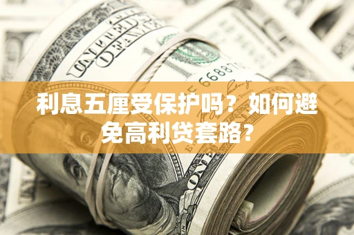 武汉利息五厘受保护吗？如何避免高利贷套路？