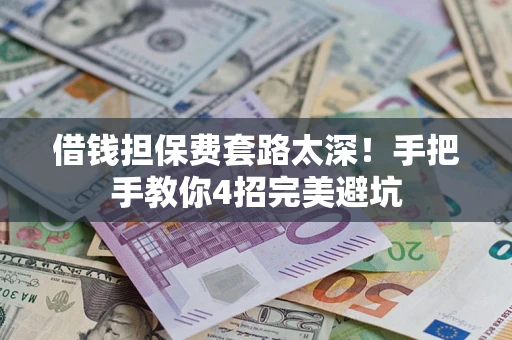武汉借钱担保费套路太深！手把手教你4招完美避坑