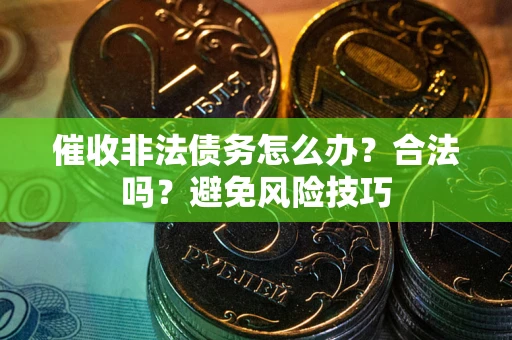 武汉催收非法债务怎么办？合法吗？避免风险技巧