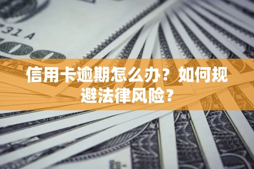武汉信用卡逾期怎么办？如何规避法律风险？