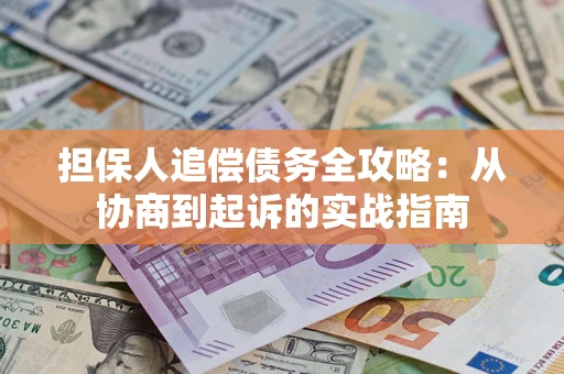 武汉担保人追偿债务全攻略：从协商到起诉的实战指南