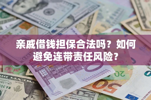 武汉亲戚借钱担保合法吗？如何避免连带责任风险？
