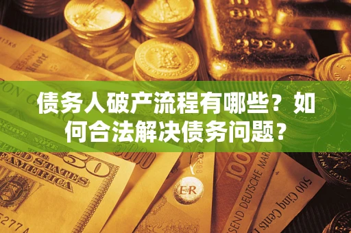 武汉债务人破产流程有哪些？如何合法解决债务问题？