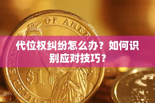 武汉代位权纠纷怎么办？如何识别应对技巧？