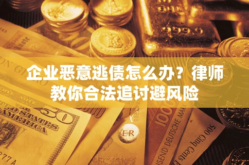 武汉企业恶意逃债怎么办？律师教你合法追讨避风险