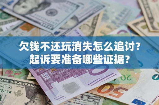 武汉欠钱不还玩消失怎么追讨？起诉要准备哪些证据？