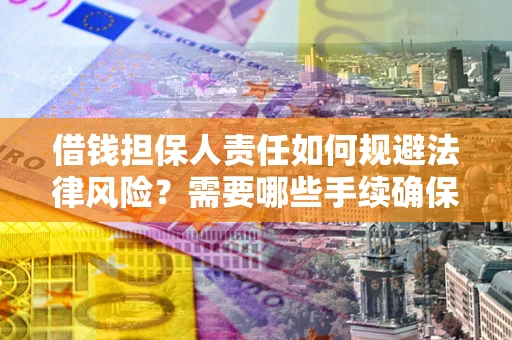 武汉借钱担保人责任如何规避法律风险？需要哪些手续确保安全？