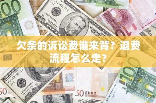 武汉欠条的诉讼费谁来背？退费流程怎么走？