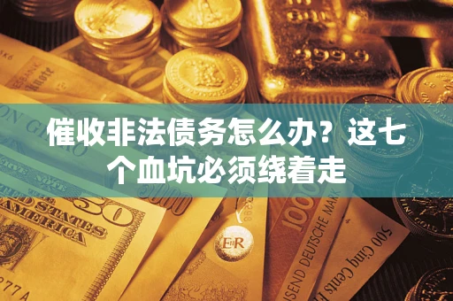 武汉催收非法债务怎么办？这七个血坑必须绕着走