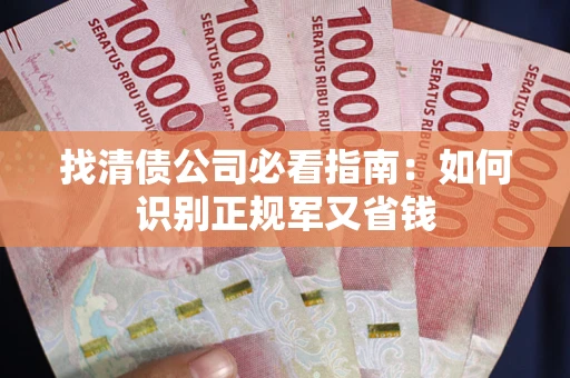 武汉找清债公司必看指南：如何识别正规军又省钱