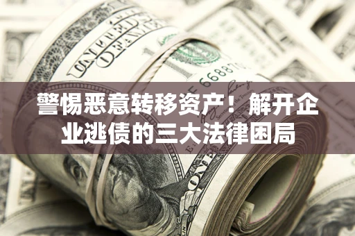 武汉警惕恶意转移资产！解开企业逃债的三大法律困局