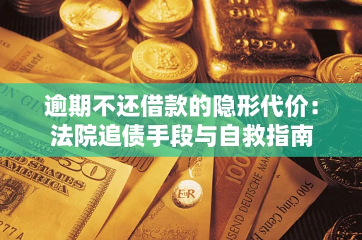 武汉逾期不还借款的隐形代价：法院追债手段与自救指南