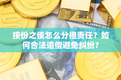 武汉按份之债怎么分担责任？如何合法追偿避免纠纷？