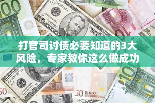 武汉打官司讨债必要知道的3大风险，专家教你这么做成功率飙升
