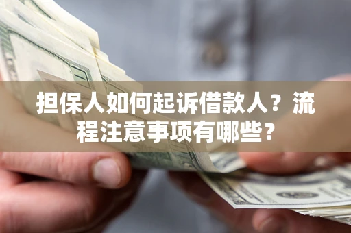 武汉担保人如何起诉借款人？流程注意事项有哪些？