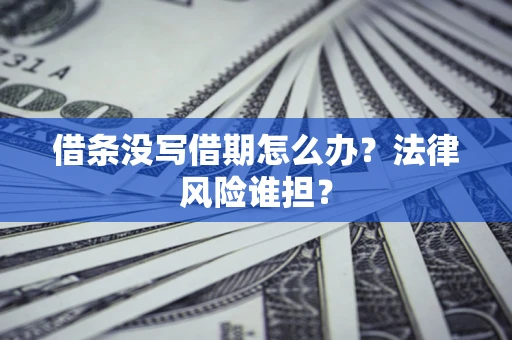 武汉借条没写借期怎么办？法律风险谁担？