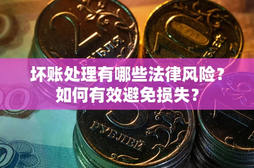 武汉坏账处理有哪些法律风险？如何有效避免损失？